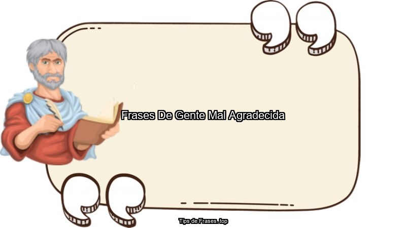 Frases De Gente Mal Agradecida